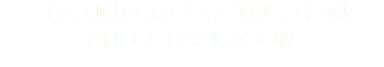 SITE UNDER CONSTRUCTION CHECK BACK SOON